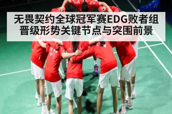 无畏契约全球冠军赛EDG败者组晋级形势关键节点与突围前景